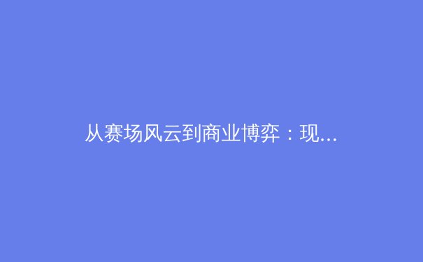 从赛场风云到商业博弈：现代体育产业的多维价值重构 - 2