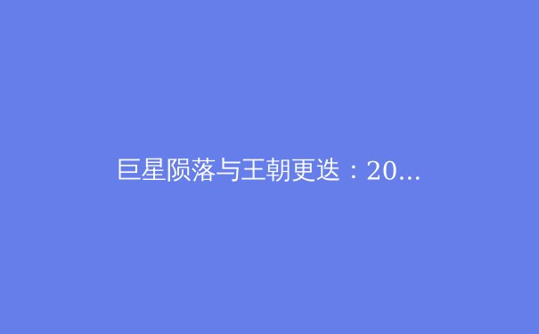 巨星陨落与王朝更迭：2024体坛格局重塑背后的商业逻辑